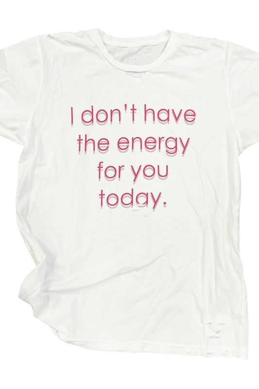 I Don't Have The Energy For You Today Shown on the amazing white destroyed tee, with rips and cuts perfectly placed, and these are crazy soft, higher end quality. Unisex relaxed fit. This tee could become one of your all-time favorites!