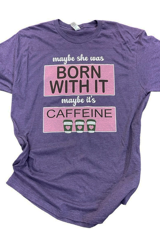Maybe She Was Born With It, Maybe It's Caffeine It's totally caffeine with me! Retro-inspired, shown on heather purple, ringspun poly soft tee. Unisex relaxed fit. This could be your go to summer tee!